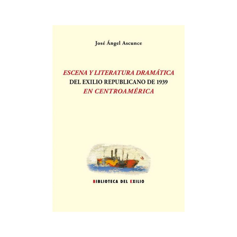 Libro. ESCENA Y LITERATURA DRAMÁTICA DEL EXILIO REPUBLICANO DE 1939 EN CENTROAMÉRICA